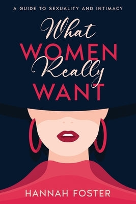What Women Really Want: A Guide to Sexuality and Intimacy by Foster, Hannah