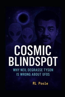 Cosmic Blindspot: Why Neil deGrasse Tyson Is Wrong About UFOs by Poole, Rl
