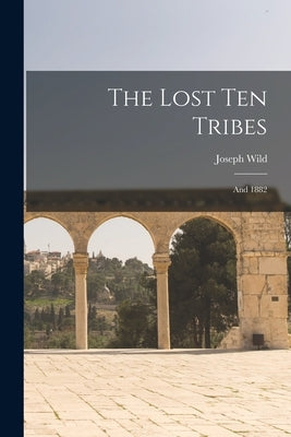 The Lost Ten Tribes: and 1882 by Wild, Joseph 1834-1908