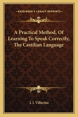 A Practical Method, Of Learning To Speak Correctly, The Castilian Language by Villarino, J. J.