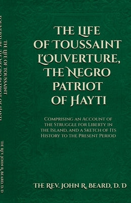 The Life of Toussaint L'Ouverture The Negro Patriot of Hayti by D. D., The John R. Beard