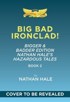 Big Bad Ironclad!: Bigger & Badder Edition (Nathan Hale's Hazardous Tales #2): A Civil War Tale Volume 2 by Hale, Nathan