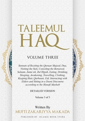 Taleemul Haq: VOLUME THREE - Sunnats of Reciting the Quraan Majeed, Dua, Visiting the Sick, Consoling the Bereaved, Salaam, Jumu'ah, by Makada, Mufti Zakariyya
