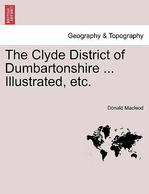 The Clyde District of Dumbartonshire ... Illustrated, Etc. by MacLeod, Donald