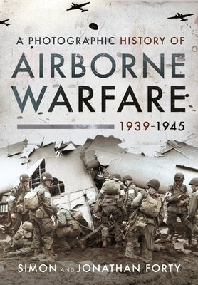 A Photographic History of Airborne Warfare, 1939-1945 by Forty, Simon