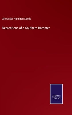 Recreations of a Southern Barrister by Sands, Alexander Hamilton