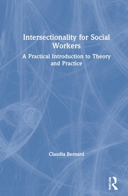 Intersectionality for Social Workers: A Practical Introduction to Theory and Practice by Bernard, Claudia