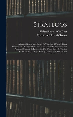 Strategos: A Series Of American Games Of War, Based Upon Military Principles And Designed For The Assistance Both Of Beginners An by Charles Adiel Lewis Totten