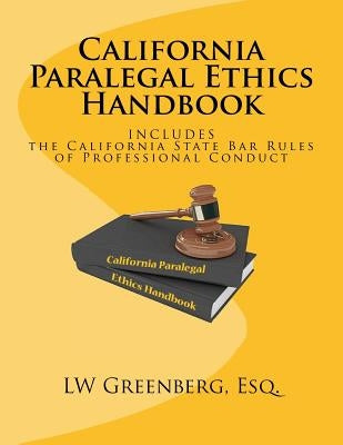 California Paralegal Ethics Handbook: With the California State Bar Rules of Professional Responsibility by Greenberg Esq, Lw