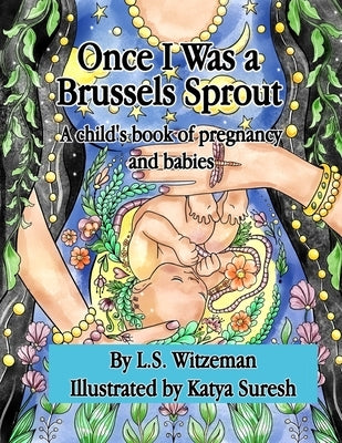 Once I Was a Brussels Sprout: A child's book of pregnancy and babies by Suresh, Katya