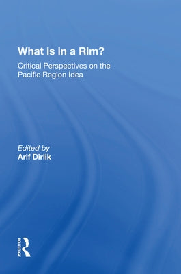 What Is in a Rim?: Critical Perspectives on the Pacific Region Idea by Dirlik, Arif