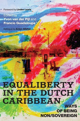 Equaliberty in the Dutch Caribbean: Ways of Being Non/Sovereign by Van Der Pijl, Yvon