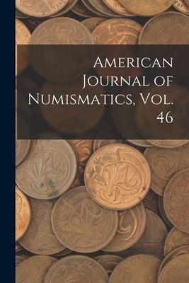 American Journal of Numismatics, Vol. 46 by Anonymous