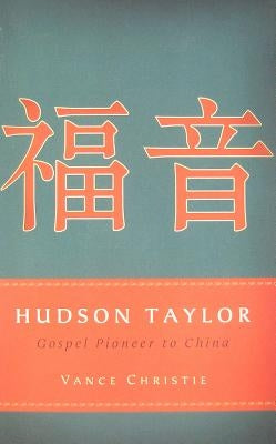 Hudson Taylor: Gospel Pioneer to China by Christie, Vance E.
