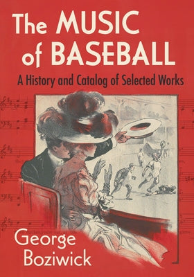 The Music of Baseball: A History and Catalog of Selected Works by Boziwick, George