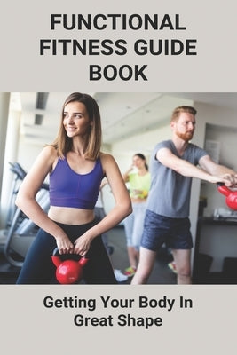 Functional Fitness Guide Book: Getting Your Body In Great Shape: How To Build Body At Home by Mauzy, Davis
