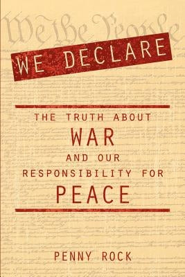 We Declare: The Truth About War and Our Responsibility For Peace by Rock, Penny