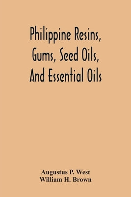 Philippine Resins, Gums, Seed Oils, And Essential Oils by P. West, Augustus