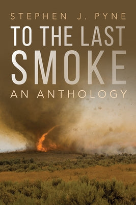To the Last Smoke: An Anthology by Pyne, Stephen J.