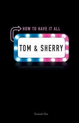 Tom & Sherry: How to Have It All by Glas, Elisabeth