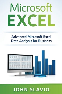 Microsoft Excel: Advanced Microsoft Excel Data Analysis for Business by Slavio, John