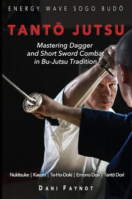 TantŌ Jutsu: Mastering Dagger and Short Sword Combat in Bu-Jutsu Tradition: Kiri & Tsuki, Uke-Waza, Kaeshi, Nukitsuke, Te-Hodoki, E by Galais, Philippe