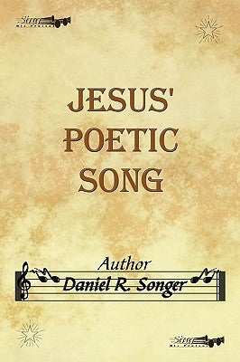Jesus' Poetic Song: Inspirational Christian Song Lyrics and Poems by Songer, Daniel R.