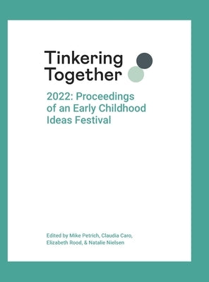 Tinkering Together 2022: Proceedings of an Early Childhood Ideas Festival by Petrich, Mike