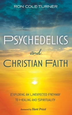 Psychedelics and Christian Faith: Exploring an Unexpected Pathway to Healing and Spirituality by Cole-Turner, Ronald