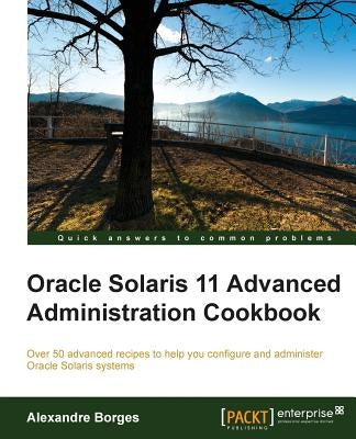 Oracle Solaris 11 Advanced Administration Cookbook by Borges, Alexandre