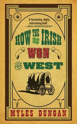How the Irish Won the West by Dungan, Myles