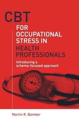CBT for Occupational Stress in Health Professionals: Introducing a Schema-Focused Approach by Bamber, Martin R.