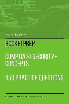 RocketPrep CompTIA Security+ Concepts 350 Practice Questions and Answers: Dominate Your Certification Exam by Spolsky, Mike