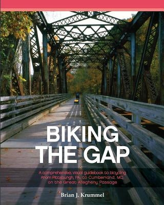 Biking the GAP: A comprehensive, visual guidebook to bicycling from Pittsburgh, PA, to Cumberland, MD, on the Great Allegheny Passage by Krummel, Brian J.