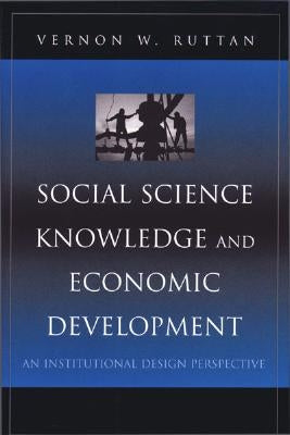 Social Science Knowledge and Economic Development: An Institutional Design Perspective by Ruttan, Vernon W.