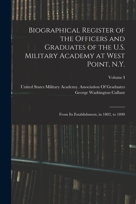 Biographical Register of the Officers and Graduates of the U.S. Military Academy at West Point, N.Y.: From Its Establishment, in 1802, to 1890; Volume by Cullum, George Washington