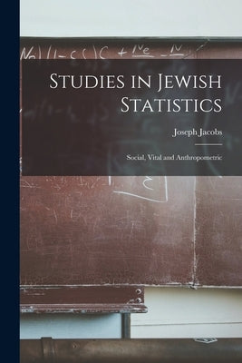 Studies in Jewish Statistics: Social, Vital and Anthropometric by Jacobs, Joseph