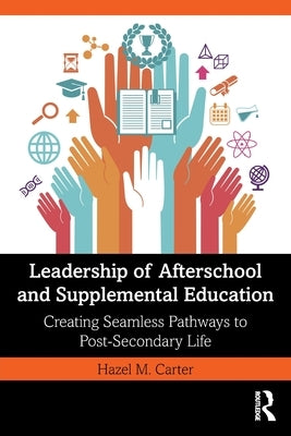 Leadership of Afterschool and Supplemental Education: Creating Seamless Pathways to Post-Secondary Life by Carter, Hazel M.