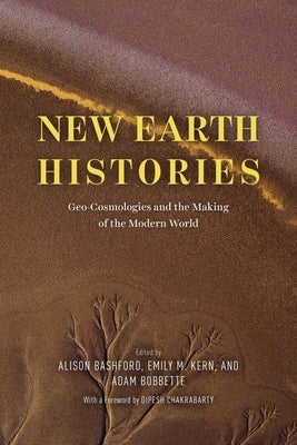 New Earth Histories: Geo-Cosmologies and the Making of the Modern World by Bashford, Alison