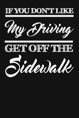 If You Don't Like My Driving Get Off The Sidewalk: Funny Driving Gifts For Women & Men. Novelty Car Enthusiast Or Car Lover, Car Themed Birthday Gift by I. Live to Journal