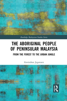 The Aboriginal People of Peninsular Malaysia: From the Forest to the Urban Jungle by Jegatesen, Govindran