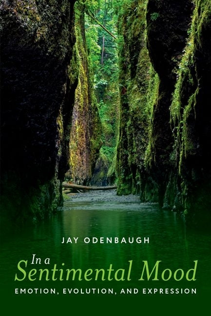 In a Sentimental Mood: Emotion, Evolution, and Expression by Odenbaugh, Jay