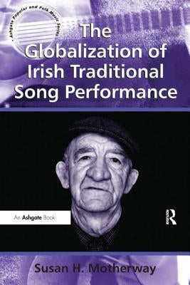 The Globalization of Irish Traditional Song Performance by Motherway, Susan H.
