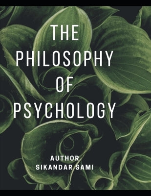 The Philosophy of Psychology: Self-improvement Philosophies: How To Become Successful in Life by Sami, Sikandar