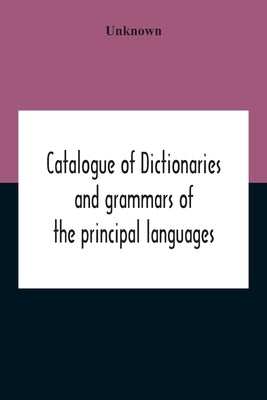 Catalogue Of Dictionaries And Grammars Of The Principal Languages And Dialects Of The World; A Guide For Students And Booksellers by Unknown