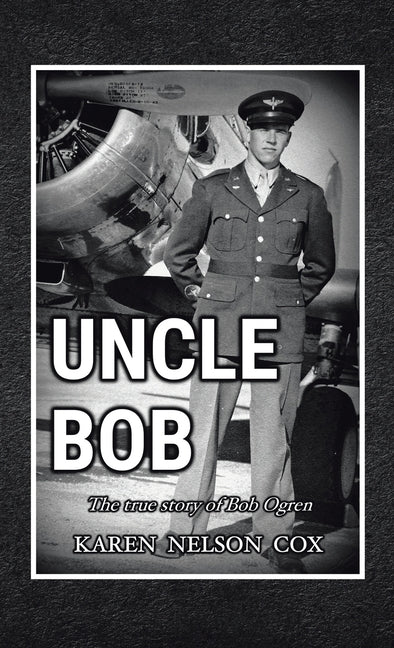 Uncle Bob: The True Story of Bob Ogren by Karen Nelson Cox