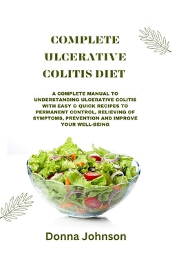 Complete Ulcerative Colitis Diet: A Complete Manual To Understanding Ulcerative Colitis With Easy & Quick Recipes to Permanent Control, Relieving Of S by Johnson, Donna