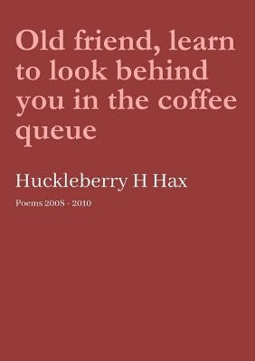 Old friend, learn to look behind you in the coffee queue by Hax, Huckleberry H.