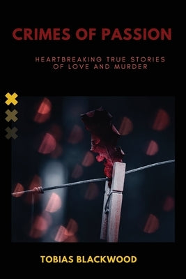 Crimes of Passion: Heartbreaking True Stories of Love and Murder by Blackwood, Tobias