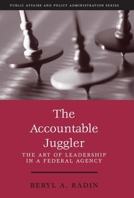 The Accountable Juggler: The Art of Leadership in a Federal Agency by Radin, Beryl